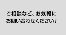 ご相談など、お気軽にお問い合わせください！